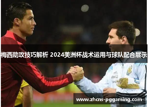 梅西助攻技巧解析 2024美洲杯战术运用与球队配合展示