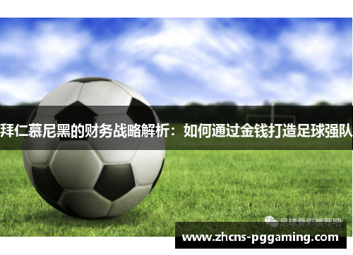拜仁慕尼黑的财务战略解析：如何通过金钱打造足球强队