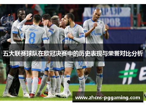 五大联赛球队在欧冠决赛中的历史表现与荣誉对比分析