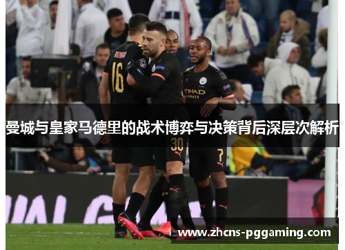 曼城与皇家马德里的战术博弈与决策背后深层次解析
