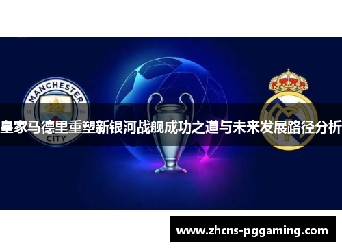 皇家马德里重塑新银河战舰成功之道与未来发展路径分析