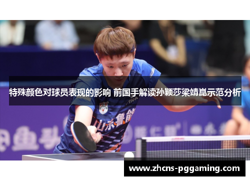 特殊颜色对球员表现的影响 前国手解读孙颖莎梁靖崑示范分析