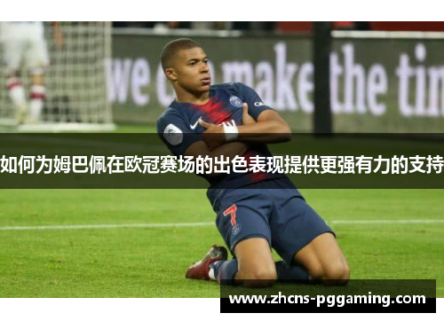 如何为姆巴佩在欧冠赛场的出色表现提供更强有力的支持