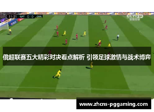 俄超联赛五大精彩对决看点解析 引领足球激情与战术博弈