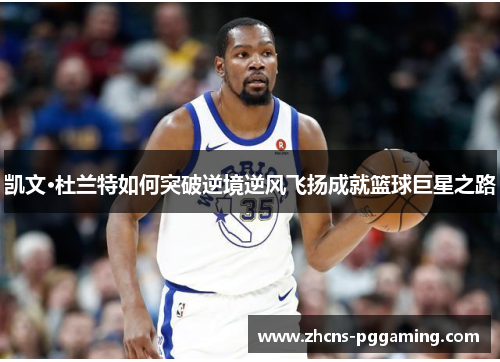 凯文·杜兰特如何突破逆境逆风飞扬成就篮球巨星之路