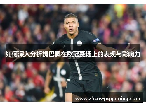 如何深入分析姆巴佩在欧冠赛场上的表现与影响力