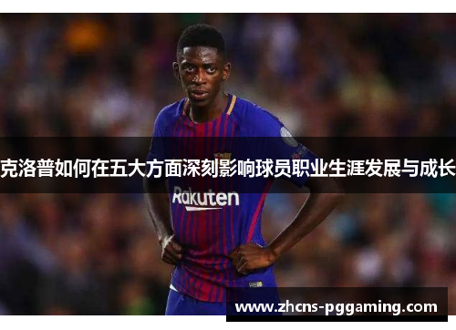 克洛普如何在五大方面深刻影响球员职业生涯发展与成长