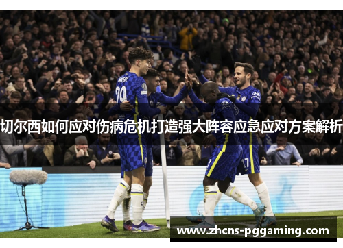 切尔西如何应对伤病危机打造强大阵容应急应对方案解析