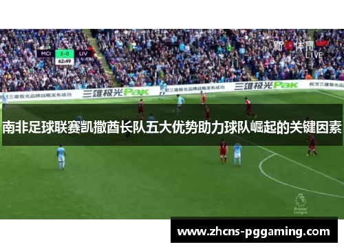 南非足球联赛凯撒酋长队五大优势助力球队崛起的关键因素