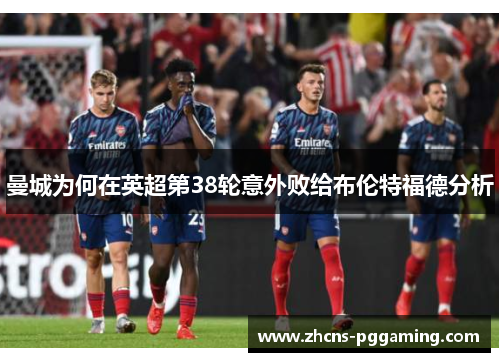 曼城为何在英超第38轮意外败给布伦特福德分析