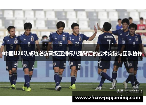 中国U20队成功逆袭晋级亚洲杯八强背后的战术突破与团队协作
