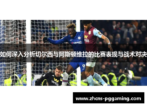 如何深入分析切尔西与阿斯顿维拉的比赛表现与战术对决