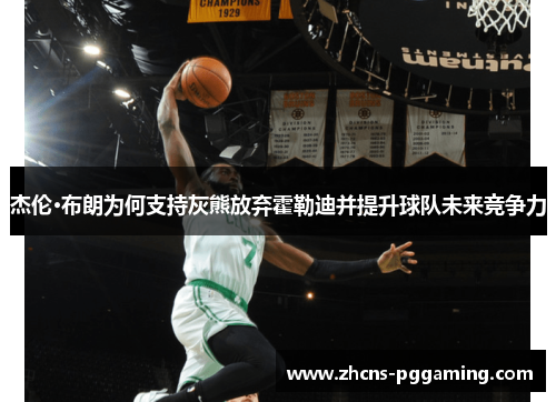 杰伦·布朗为何支持灰熊放弃霍勒迪并提升球队未来竞争力