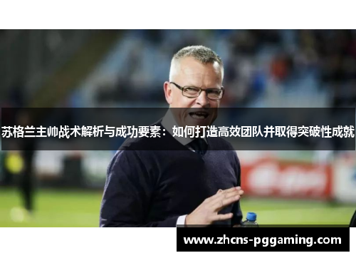 苏格兰主帅战术解析与成功要素：如何打造高效团队并取得突破性成就
