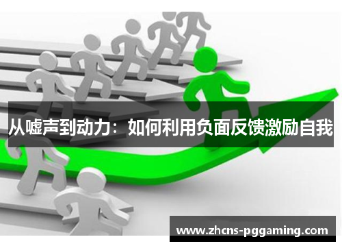 从嘘声到动力：如何利用负面反馈激励自我