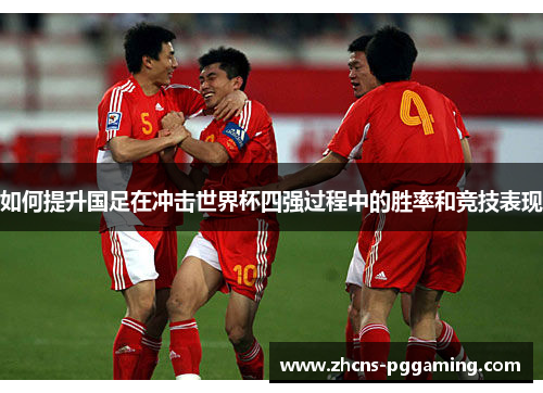 如何提升国足在冲击世界杯四强过程中的胜率和竞技表现