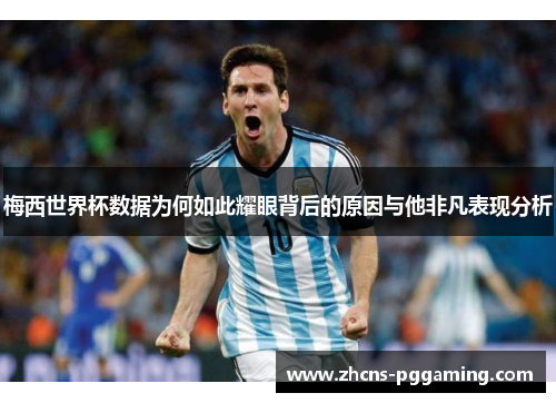 梅西世界杯数据为何如此耀眼背后的原因与他非凡表现分析