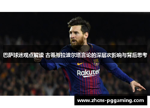 巴萨球迷观点解读 古蒂与拉波尔塔言论的深层次影响与背后思考