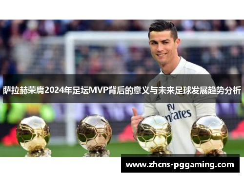 萨拉赫荣膺2024年足坛MVP背后的意义与未来足球发展趋势分析