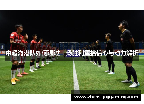 中超海港队如何通过三场胜利重拾信心与动力解析