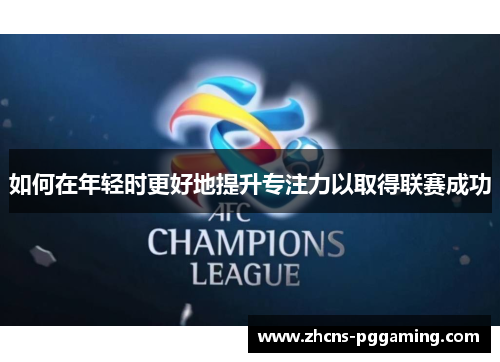 如何在年轻时更好地提升专注力以取得联赛成功