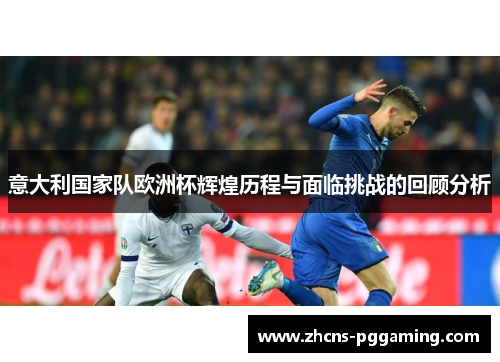 意大利国家队欧洲杯辉煌历程与面临挑战的回顾分析