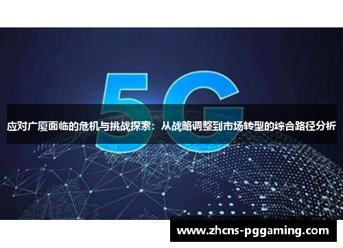 应对广厦面临的危机与挑战探索：从战略调整到市场转型的综合路径分析