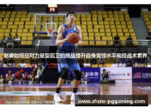 赵睿如何应对力量型后卫的挑战提升自身竞技水平和技战术素养