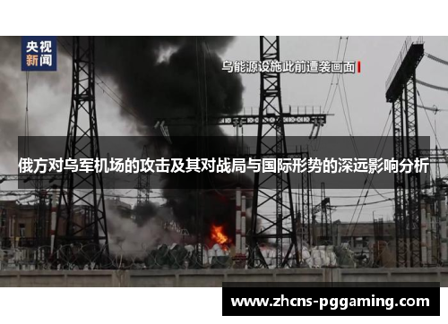 俄方对乌军机场的攻击及其对战局与国际形势的深远影响分析