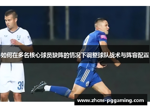 如何在多名核心球员缺阵的情况下调整球队战术与阵容配置