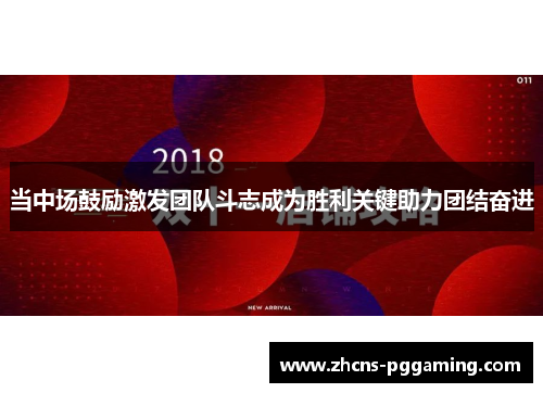 当中场鼓励激发团队斗志成为胜利关键助力团结奋进