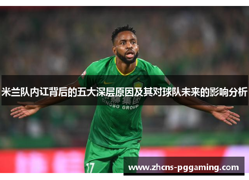 米兰队内讧背后的五大深层原因及其对球队未来的影响分析