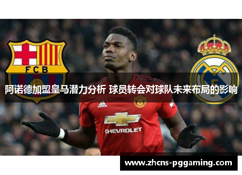 阿诺德加盟皇马潜力分析 球员转会对球队未来布局的影响