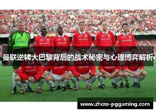 曼联逆转大巴黎背后的战术秘密与心理博弈解析