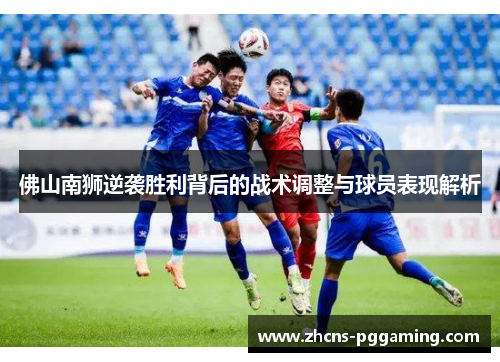 佛山南狮逆袭胜利背后的战术调整与球员表现解析
