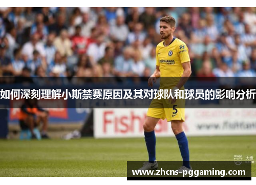 如何深刻理解小斯禁赛原因及其对球队和球员的影响分析