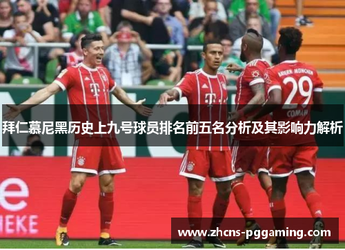 拜仁慕尼黑历史上九号球员排名前五名分析及其影响力解析