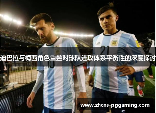 迪巴拉与梅西角色重叠对球队进攻体系平衡性的深度探讨
