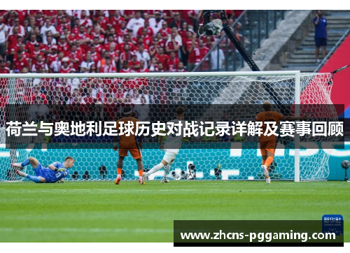 荷兰与奥地利足球历史对战记录详解及赛事回顾
