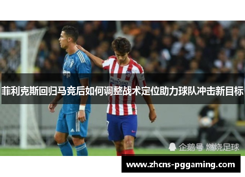 菲利克斯回归马竞后如何调整战术定位助力球队冲击新目标