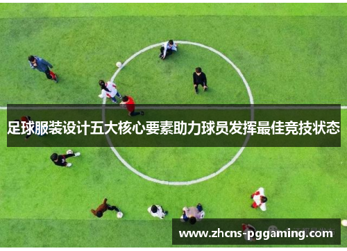 足球服装设计五大核心要素助力球员发挥最佳竞技状态