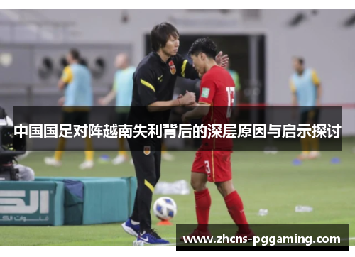 中国国足对阵越南失利背后的深层原因与启示探讨 中国国足对阵越南失利背后的深层原因与启示探讨