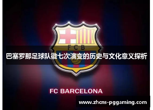巴塞罗那足球队徽七次演变的历史与文化意义探析 巴塞罗那足球队徽七次演变的历史与文化意义探析