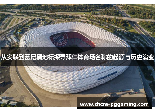 从安联到慕尼黑地标探寻拜仁体育场名称的起源与历史演变 从安联到慕尼黑地标探寻拜仁体育场名称的起源与历史演变