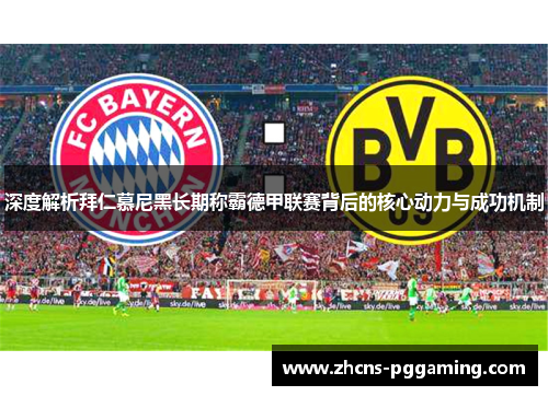 深度解析拜仁慕尼黑长期称霸德甲联赛背后的核心动力与成功机制