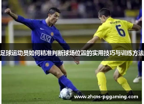 足球运动员如何精准判断球场位置的实用技巧与训练方法