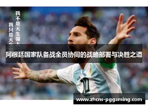 阿根廷国家队备战全员协同的战略部署与决胜之道 阿根廷国家队备战全员协同的战略部署与决胜之道