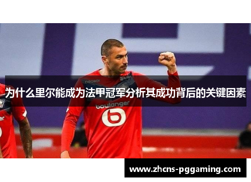 为什么里尔能成为法甲冠军分析其成功背后的关键因素 为什么里尔能成为法甲冠军分析其成功背后的关键因素