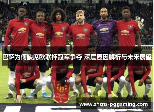 巴萨为何缺席欧联杯冠军争夺 深层原因解析与未来展望