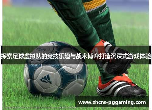 探索足球虚拟队的竞技乐趣与战术博弈打造沉浸式游戏体验